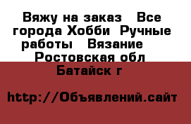 Вяжу на заказ - Все города Хобби. Ручные работы » Вязание   . Ростовская обл.,Батайск г.